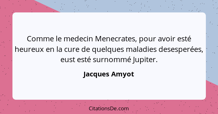 Comme le medecin Menecrates, pour avoir esté heureux en la cure de quelques maladies desesperées, eust esté surnommé Jupiter.... - Jacques Amyot