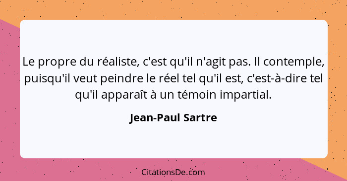 Le propre du réaliste, c'est qu'il n'agit pas. Il contemple, puisqu'il veut peindre le réel tel qu'il est, c'est-à-dire tel qu'il a... - Jean-Paul Sartre