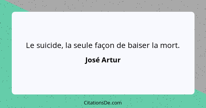 Le suicide, la seule façon de baiser la mort.... - José Artur