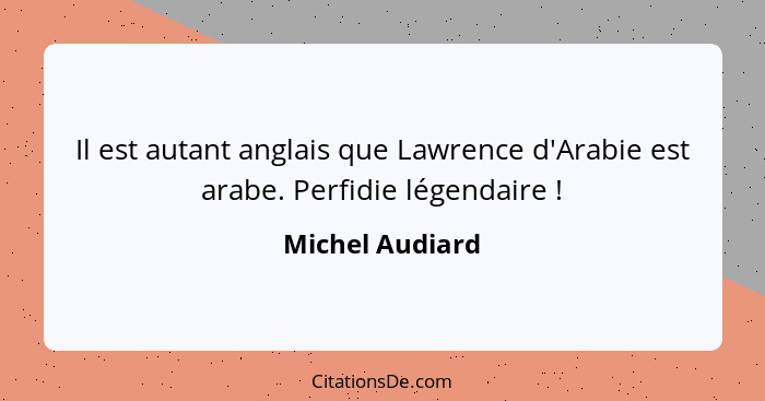 Il est autant anglais que Lawrence d'Arabie est arabe. Perfidie légendaire !... - Michel Audiard