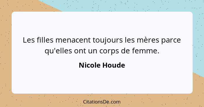 Les filles menacent toujours les mères parce qu'elles ont un corps de femme.... - Nicole Houde