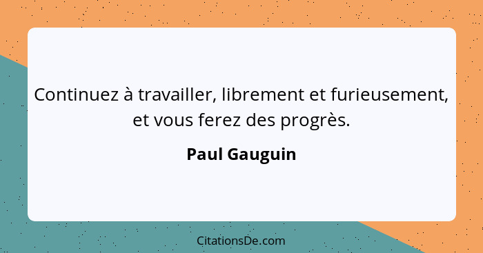 Continuez à travailler, librement et furieusement, et vous ferez des progrès.... - Paul Gauguin