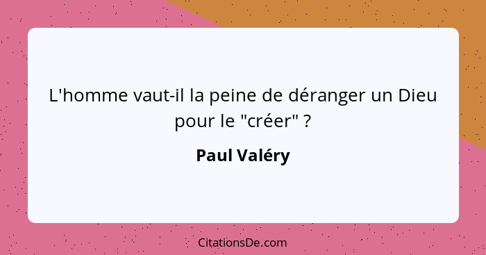 L'homme vaut-il la peine de déranger un Dieu pour le "créer" ?... - Paul Valéry