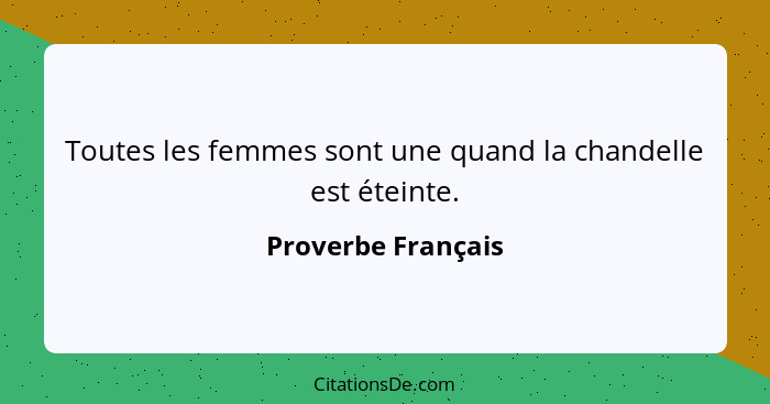 Toutes les femmes sont une quand la chandelle est éteinte.... - Proverbe Français