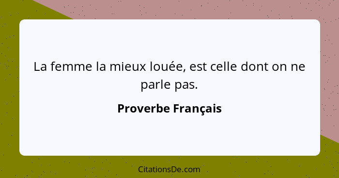 La femme la mieux louée, est celle dont on ne parle pas.... - Proverbe Français