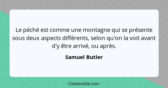 Le péché est comme une montagne qui se présente sous deux aspects différents, selon qu'on la voit avant d'y être arrivé, ou après.... - Samuel Butler