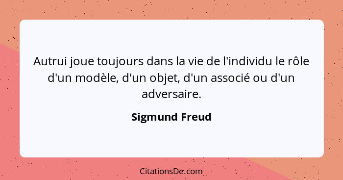 Autrui joue toujours dans la vie de l'individu le rôle d'un modèle, d'un objet, d'un associé ou d'un adversaire.... - Sigmund Freud