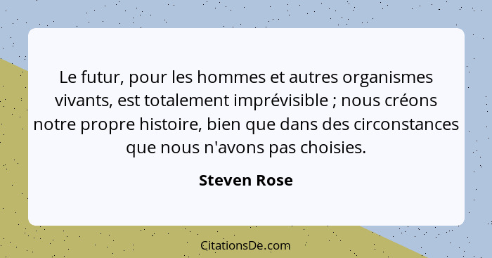 Le futur, pour les hommes et autres organismes vivants, est totalement imprévisible ; nous créons notre propre histoire, bien que d... - Steven Rose