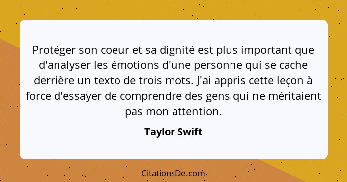 Protéger son coeur et sa dignité est plus important que d'analyser les émotions d'une personne qui se cache derrière un texto de trois... - Taylor Swift