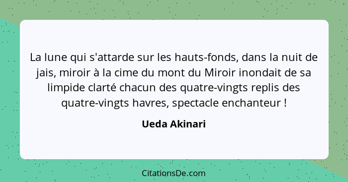 La lune qui s'attarde sur les hauts-fonds, dans la nuit de jais, miroir à la cime du mont du Miroir inondait de sa limpide clarté chacu... - Ueda Akinari