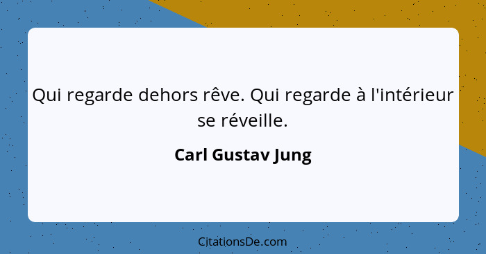 Qui regarde dehors rêve. Qui regarde à l'intérieur se réveille.... - Carl Gustav Jung