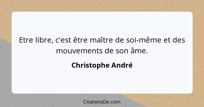 Etre libre, c'est être maître de soi-même et des mouvements de son âme.... - Christophe André