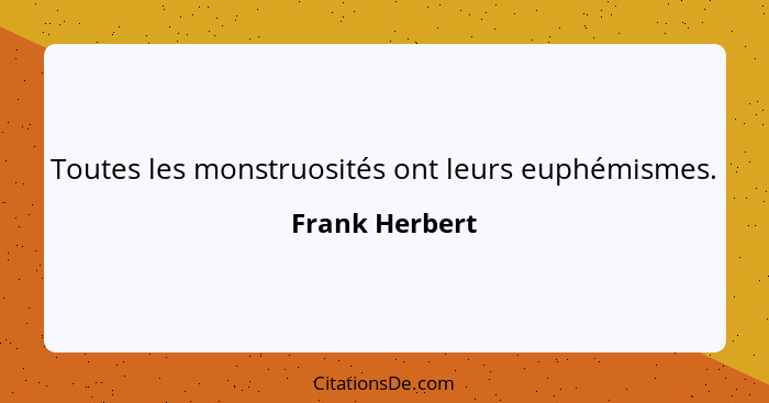 Toutes les monstruosités ont leurs euphémismes.... - Frank Herbert