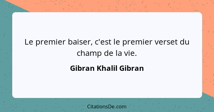 Le premier baiser, c'est le premier verset du champ de la vie.... - Gibran Khalil Gibran