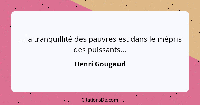 ... la tranquillité des pauvres est dans le mépris des puissants...... - Henri Gougaud