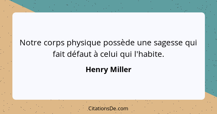 Notre corps physique possède une sagesse qui fait défaut à celui qui l'habite.... - Henry Miller