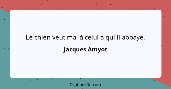 Le chien veut mal à celui à qui il abbaye.... - Jacques Amyot