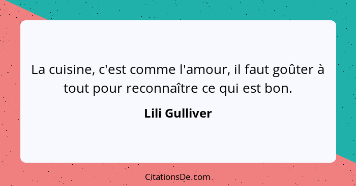 La cuisine, c'est comme l'amour, il faut goûter à tout pour reconnaître ce qui est bon.... - Lili Gulliver