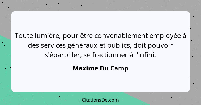 Toute lumière, pour être convenablement employée à des services généraux et publics, doit pouvoir s'éparpiller, se fractionner à l'in... - Maxime Du Camp