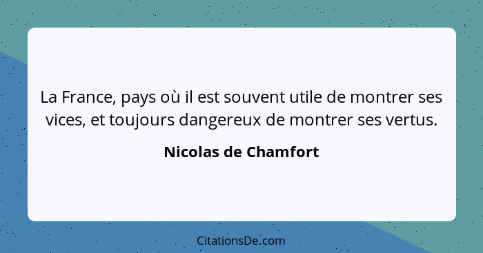 La France, pays où il est souvent utile de montrer ses vices, et toujours dangereux de montrer ses vertus.... - Nicolas de Chamfort