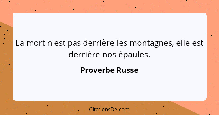 La mort n'est pas derrière les montagnes, elle est derrière nos épaules.... - Proverbe Russe