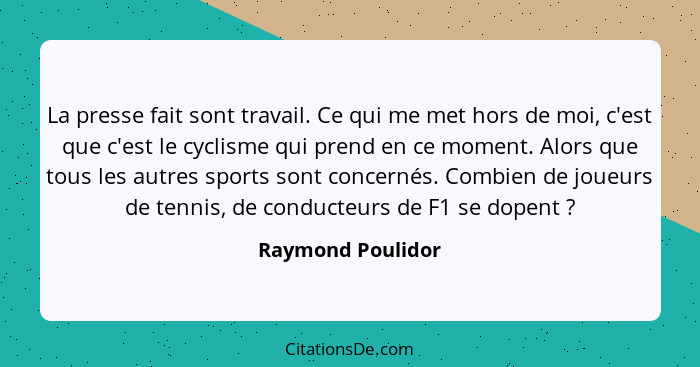 La presse fait sont travail. Ce qui me met hors de moi, c'est que c'est le cyclisme qui prend en ce moment. Alors que tous les autr... - Raymond Poulidor