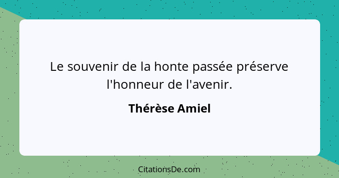 Le souvenir de la honte passée préserve l'honneur de l'avenir.... - Thérèse Amiel