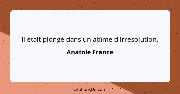 Il était plongé dans un abîme d'irrésolution.... - Anatole France