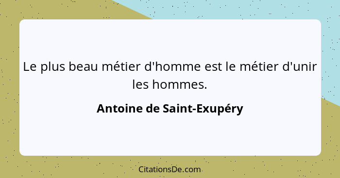 Le plus beau métier d'homme est le métier d'unir les hommes.... - Antoine de Saint-Exupéry