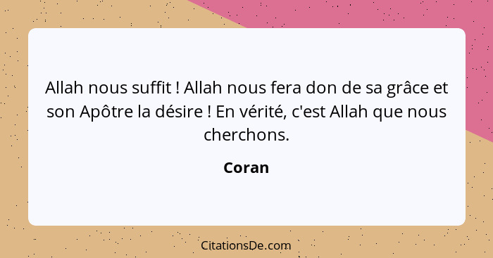 Allah nous suffit ! Allah nous fera don de sa grâce et son Apôtre la désire ! En vérité, c'est Allah que nous cherchons.... - Coran