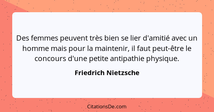 Des femmes peuvent très bien se lier d'amitié avec un homme mais pour la maintenir, il faut peut-être le concours d'une petite a... - Friedrich Nietzsche