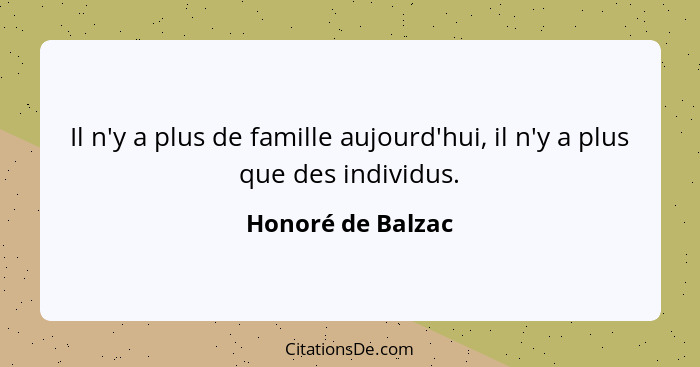 Il n'y a plus de famille aujourd'hui, il n'y a plus que des individus.... - Honoré de Balzac