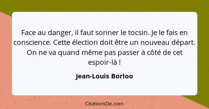 Face au danger, il faut sonner le tocsin. Je le fais en conscience. Cette élection doit être un nouveau départ. On ne va quand mêm... - Jean-Louis Borloo