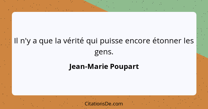 Il n'y a que la vérité qui puisse encore étonner les gens.... - Jean-Marie Poupart