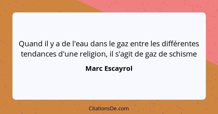 Quand il y a de l'eau dans le gaz entre les différentes tendances d'une religion, il s'agit de gaz de schisme... - Marc Escayrol