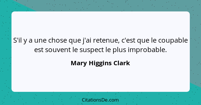 S'il y a une chose que j'ai retenue, c'est que le coupable est souvent le suspect le plus improbable.... - Mary Higgins Clark