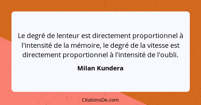 Le degré de lenteur est directement proportionnel à l'intensité de la mémoire, le degré de la vitesse est directement proportionnel à... - Milan Kundera