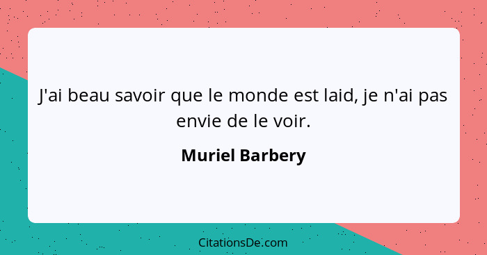 J'ai beau savoir que le monde est laid, je n'ai pas envie de le voir.... - Muriel Barbery