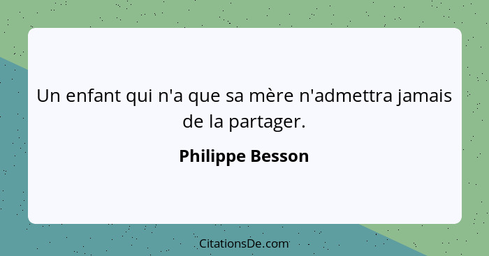 Un enfant qui n'a que sa mère n'admettra jamais de la partager.... - Philippe Besson