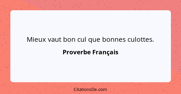 Mieux vaut bon cul que bonnes culottes.... - Proverbe Français