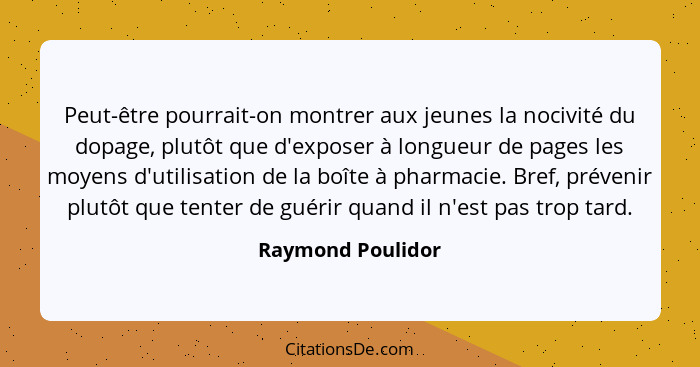 Peut-être pourrait-on montrer aux jeunes la nocivité du dopage, plutôt que d'exposer à longueur de pages les moyens d'utilisation d... - Raymond Poulidor