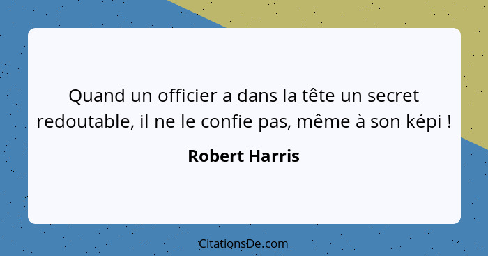 Quand un officier a dans la tête un secret redoutable, il ne le confie pas, même à son képi !... - Robert Harris