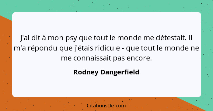 J'ai dit à mon psy que tout le monde me détestait. Il m'a répondu que j'étais ridicule - que tout le monde ne me connaissait pas... - Rodney Dangerfield