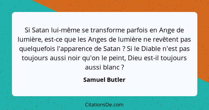 Si Satan lui-même se transforme parfois en Ange de lumière, est-ce que les Anges de lumière ne revêtent pas quelquefois l'apparence de... - Samuel Butler