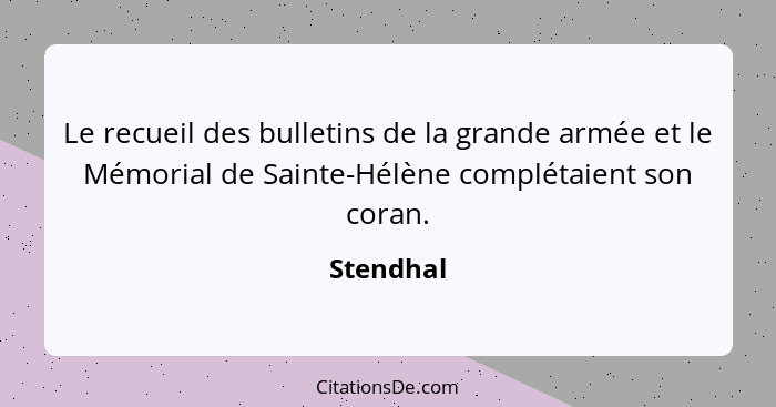 Le recueil des bulletins de la grande armée et le Mémorial de Sainte-Hélène complétaient son coran.... - Stendhal