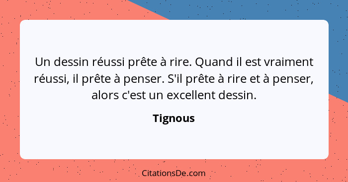 Un dessin réussi prête à rire. Quand il est vraiment réussi, il prête à penser. S'il prête à rire et à penser, alors c'est un excellent dess... - Tignous