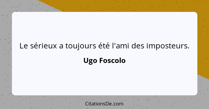 Le sérieux a toujours été l'ami des imposteurs.... - Ugo Foscolo