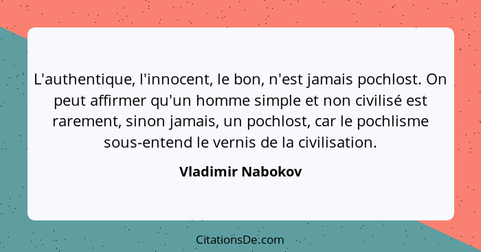 L'authentique, l'innocent, le bon, n'est jamais pochlost. On peut affirmer qu'un homme simple et non civilisé est rarement, sinon j... - Vladimir Nabokov