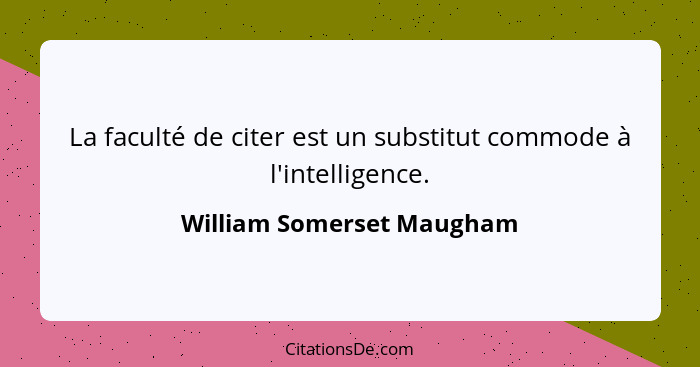 La faculté de citer est un substitut commode à l'intelligence.... - William Somerset Maugham