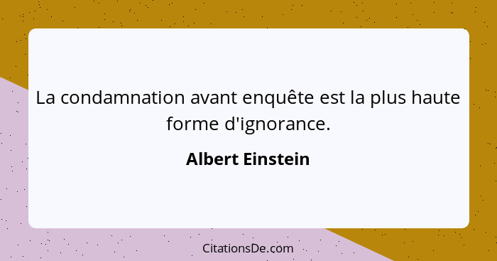 La condamnation avant enquête est la plus haute forme d'ignorance.... - Albert Einstein